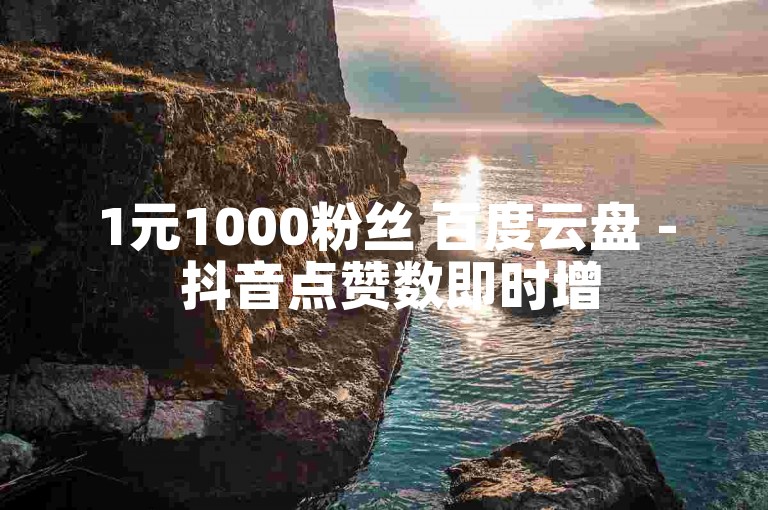 1元1000粉丝 百度云盘 - 抖音点赞数即时增