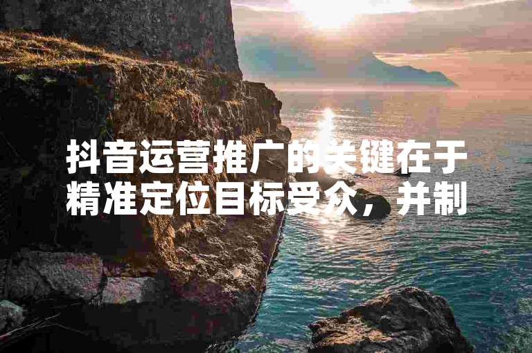 抖音运营推广的关键在于精准定位目标受众，并制定针对性的内容策略，同时利用热门话题和挑战来增加曝光度。