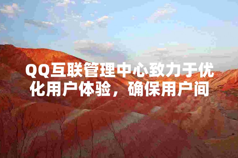 QQ互联管理中心致力于优化用户体验，确保用户间的无缝连接与数据安全。
