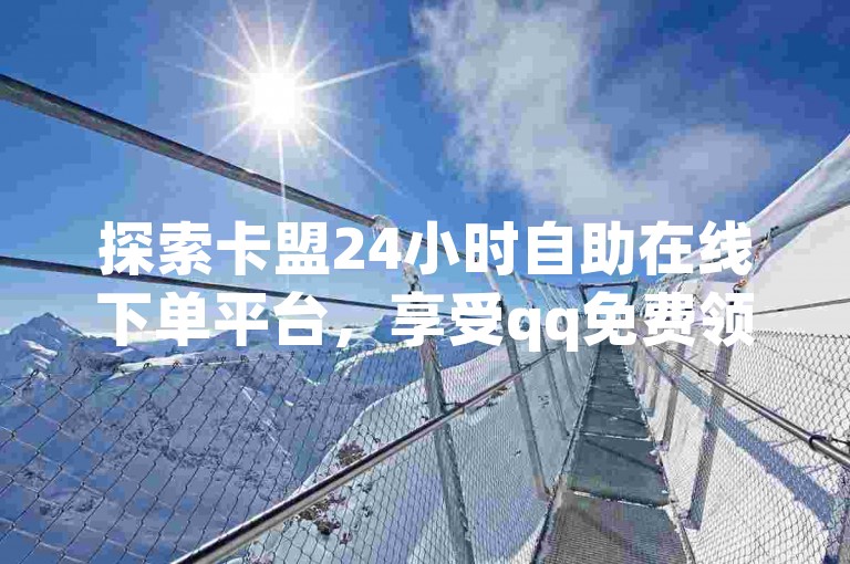 探索卡盟24小时自助在线下单平台，享受qq免费领10空间赞的福利 - 今日头条号购买渠道 - qq自助下单商城。