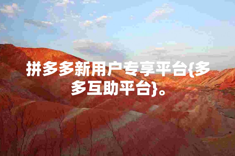 拼多多新用户专享平台{多多互助平台}。