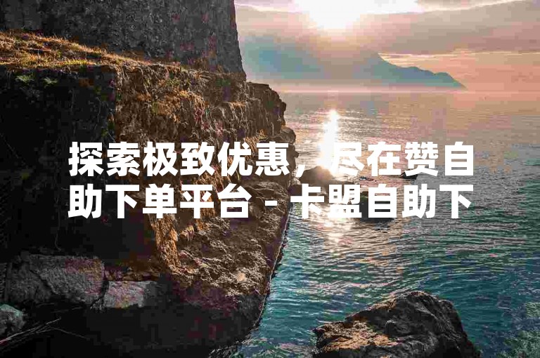 探索极致优惠，尽在赞自助下单平台 - 卡盟自助下单官方网站。