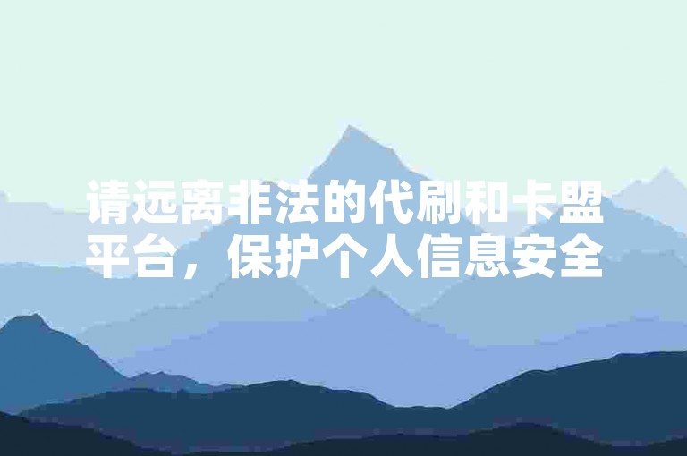请远离非法的代刷和卡盟平台，保护个人信息安全。