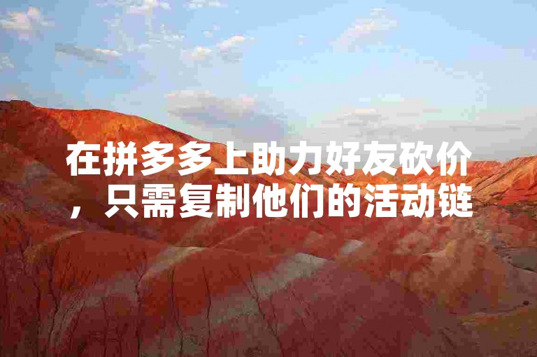 在拼多多上助力好友砍价，只需复制他们的活动链接并打开，点击帮好友砍一刀即可。