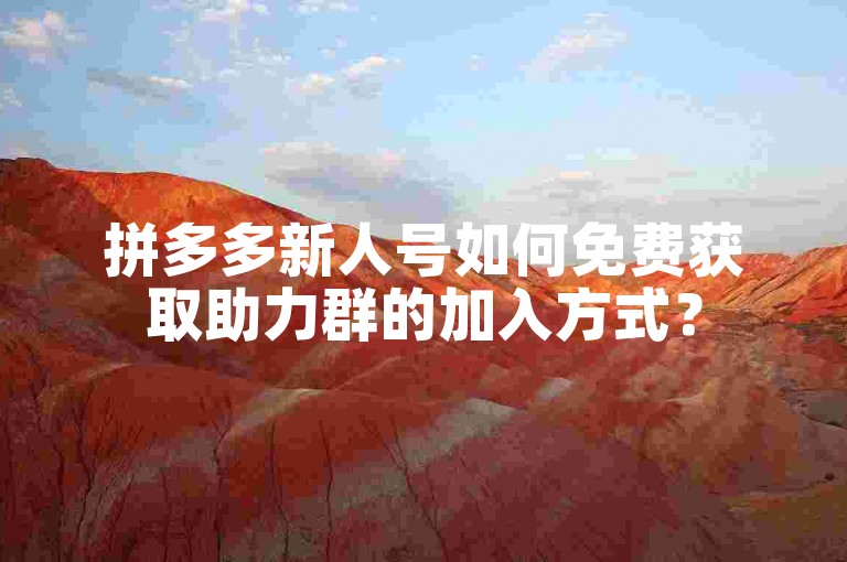 拼多多新人号如何免费获取助力群的加入方式？