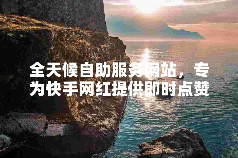 全天候自助服务网站，专为快手网红提供即时点赞支持。