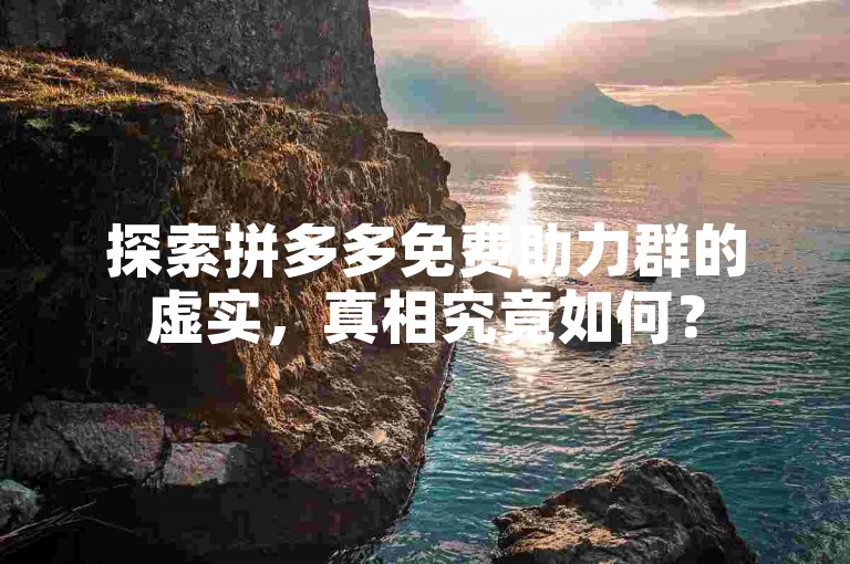 探索拼多多免费助力群的虚实，真相究竟如何？