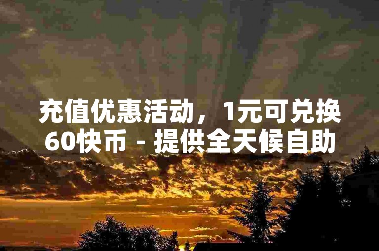 充值优惠活动，1元可兑换60快币 - 提供全天候自助下单服务，享受全网最优惠价格 - 免费获取QQ空间互赞的网站。
