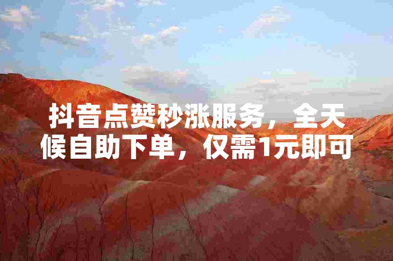 抖音点赞秒涨服务，全天候自助下单，仅需1元即可获得1000次真实点赞。