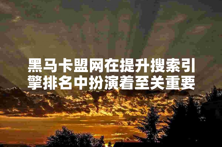 黑马卡盟网在提升搜索引擎排名中扮演着至关重要的角色，掌握有效的SEO策略对于其在线可见度和用户流量的增长至关重要。