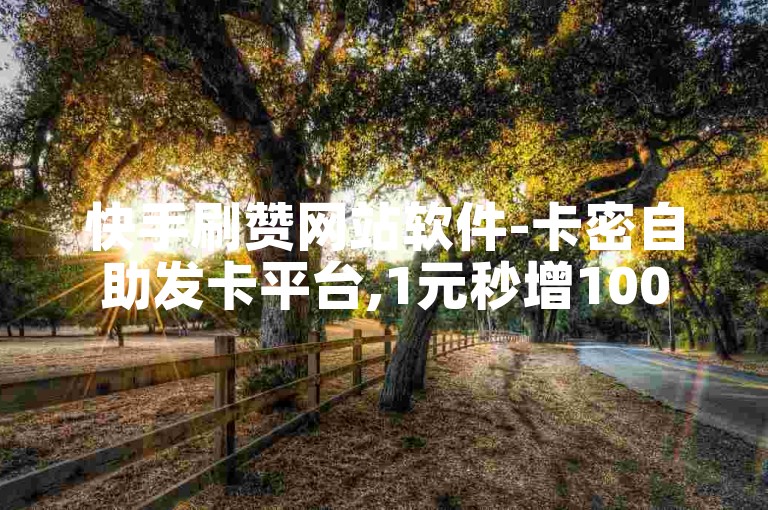 快手刷赞网站软件-卡密自助发卡平台,1元秒增1000赞