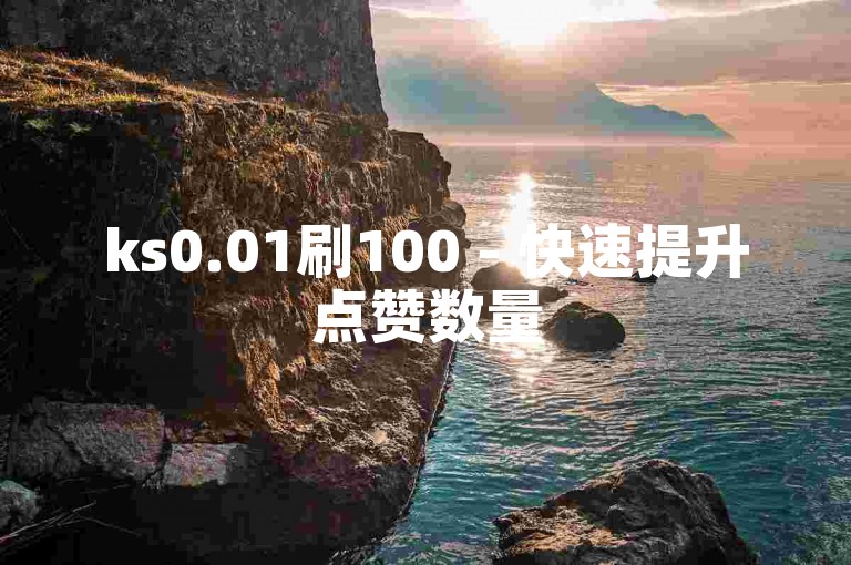 ks0.01刷100 - 快速提升点赞数量