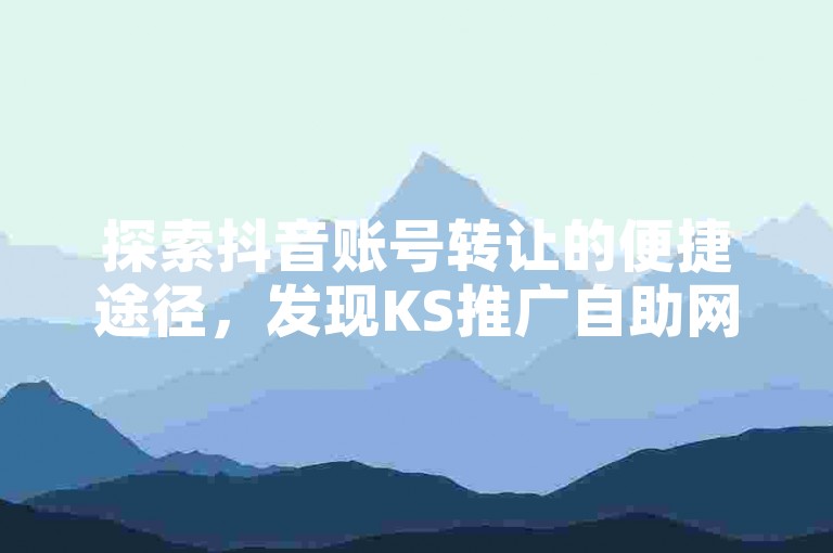 探索抖音账号转让的便捷途径，发现KS推广自助网站提供超值服务，仅需1元即可获得1000粉丝的增长平台。