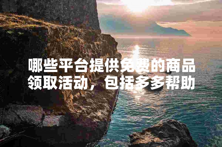 哪些平台提供免费的商品领取活动，包括多多帮助力平台？