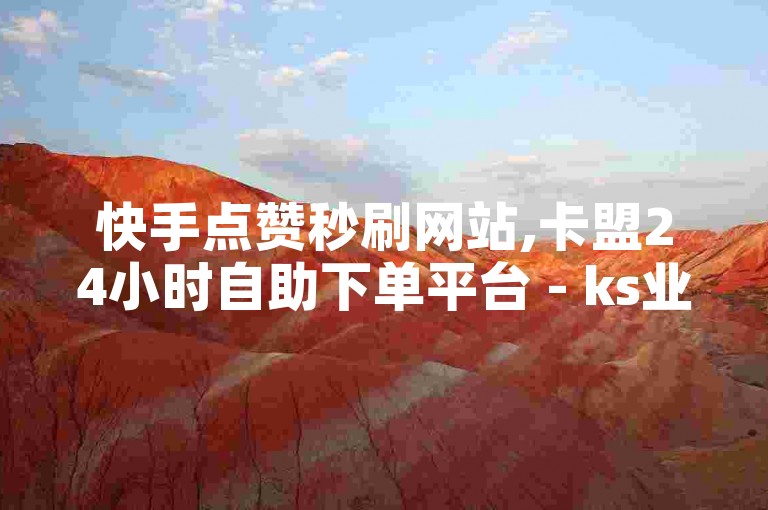 快手点赞秒刷网站,卡盟24小时自助下单平台 - ks业务低价平台立即访问 - 抖音快速涨粉上热门