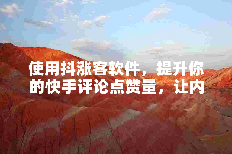 使用抖涨客软件，提升你的快手评论点赞量，让内容更受欢迎。
