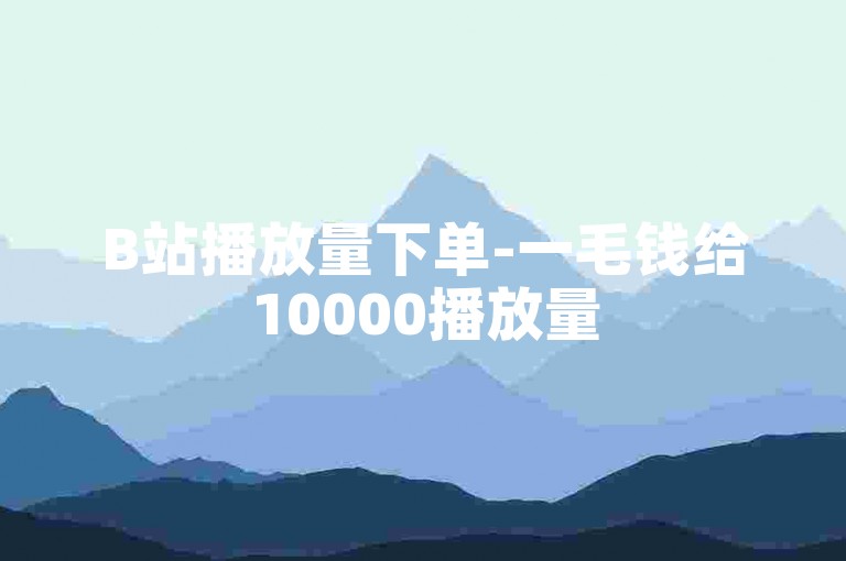 B站播放量下单-一毛钱给10000播放量