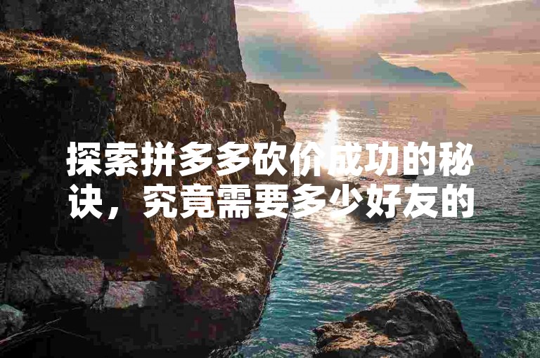 探索拼多多砍价成功的秘诀，究竟需要多少好友的助力才能免费拿到心仪的商品？