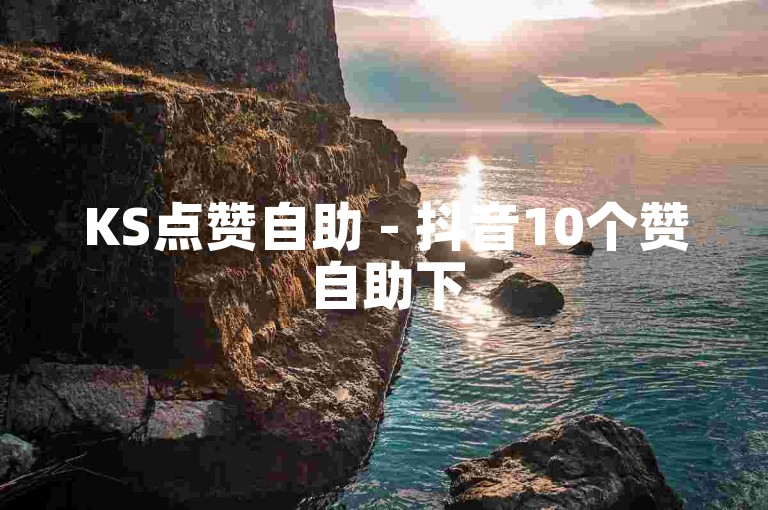 KS点赞自助 - 抖音10个赞自助下