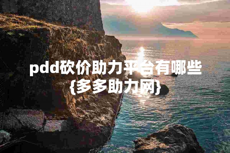 pdd砍价助力平台有哪些{多多助力网}