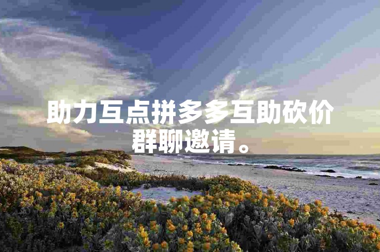 助力互点拼多多互助砍价群聊邀请。