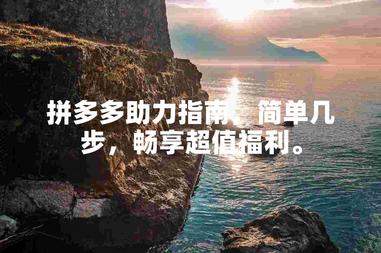 拼多多助力指南，简单几步，畅享超值福利。