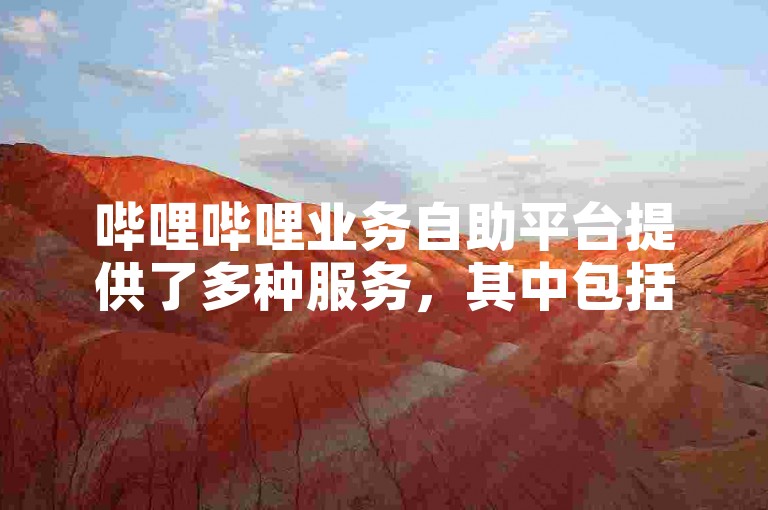 哔哩哔哩业务自助平台提供了多种服务，其中包括如何增加视频的点击量。
