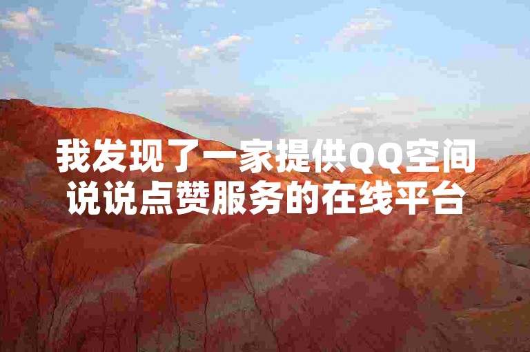 我发现了一家提供QQ空间说说点赞服务的在线平台，他们承诺24小时最低价，并且还有抖音业务和KS涨粉丝的优惠活动。