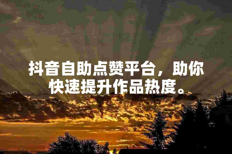 抖音自助点赞平台，助你快速提升作品热度。