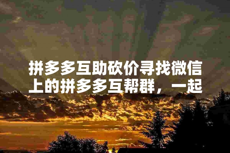 拼多多互助砍价寻找微信上的拼多多互帮群，一起享受折扣乐趣。