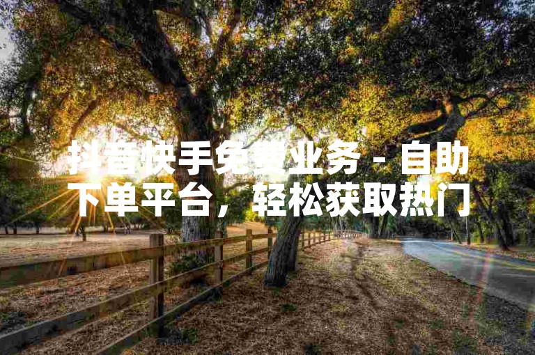 抖音快手免费业务 - 自助下单平台，轻松获取热门服务。
