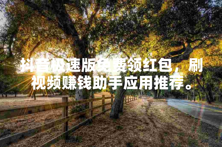 抖音极速版免费领红包，刷视频赚钱助手应用推荐。
