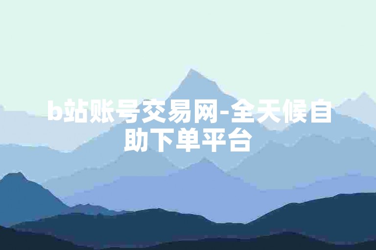 b站账号交易网-全天候自助下单平台