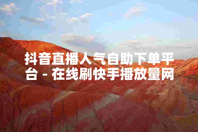抖音直播人气自助下单平台 - 在线刷快手播放量网站