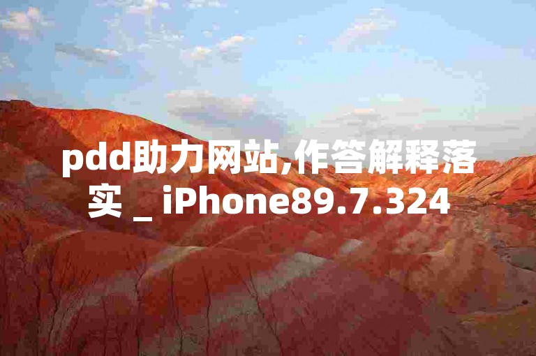 pdd助力网站,作答解释落实 _ iPhone89.7.324