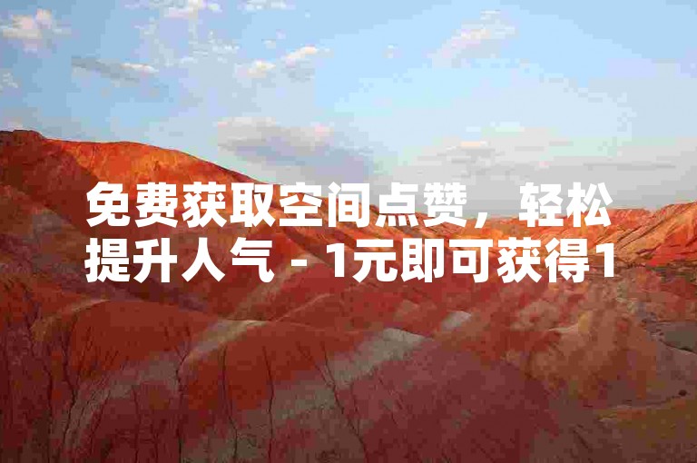 免费获取空间点赞，轻松提升人气 - 1元即可获得1000粉丝的下单平台。
