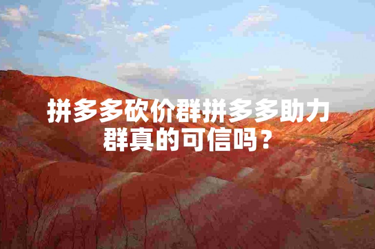 拼多多砍价群拼多多助力群真的可信吗？