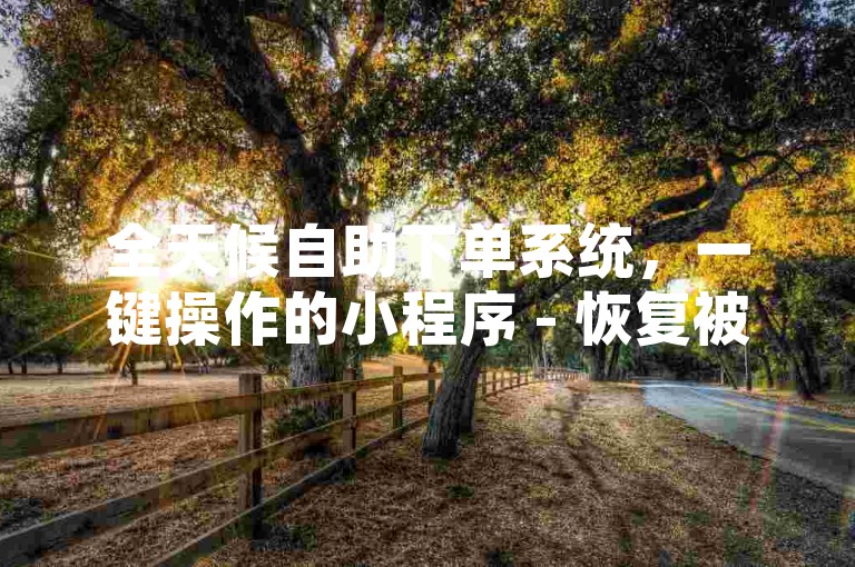 全天候自助下单系统，一键操作的小程序 - 恢复被抖音快手屏蔽的视频 - 随时可用的24小时自助下单商城应用程序。