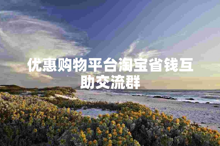 优惠购物平台淘宝省钱互助交流群