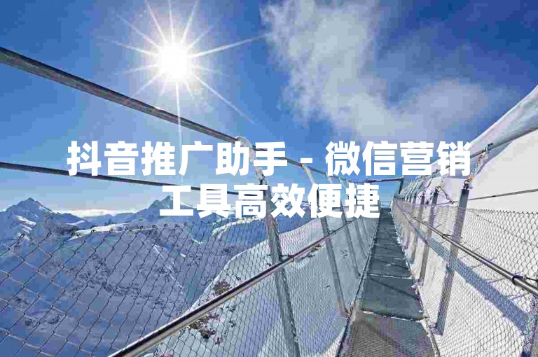 抖音推广助手 - 微信营销工具高效便捷