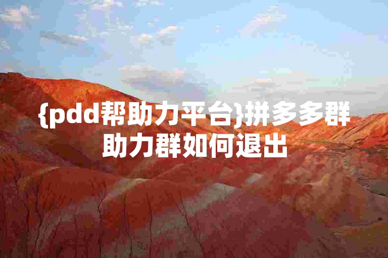 {pdd帮助力平台}拼多多群助力群如何退出