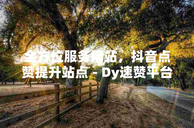全方位服务网站，抖音点赞提升站点 - Dy速赞平台 - dy粉丝互动中心