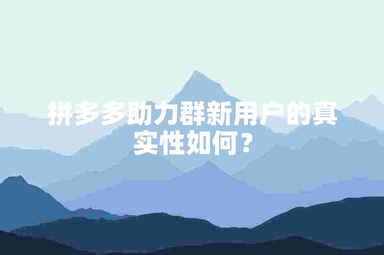 拼多多助力群新用户的真实性如何？