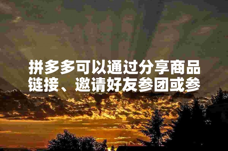拼多多可以通过分享商品链接、邀请好友参团或参与助力活动等方式来帮助好友获得优惠或奖励。