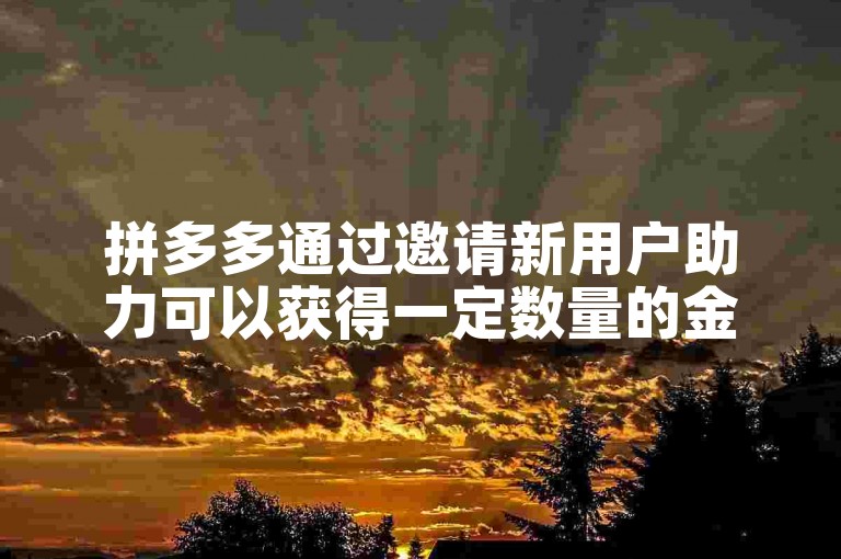 拼多多通过邀请新用户助力可以获得一定数量的金币作为奖励。