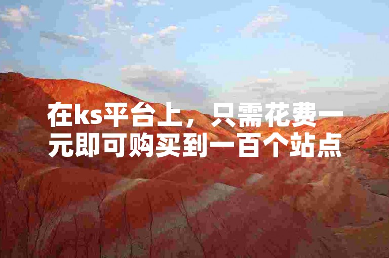 在ks平台上，只需花费一元即可购买到一百个站点的服务。