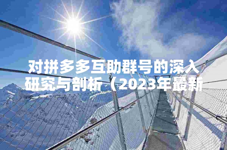 对拼多多互助群号的深入研究与剖析（2023年最新见解）