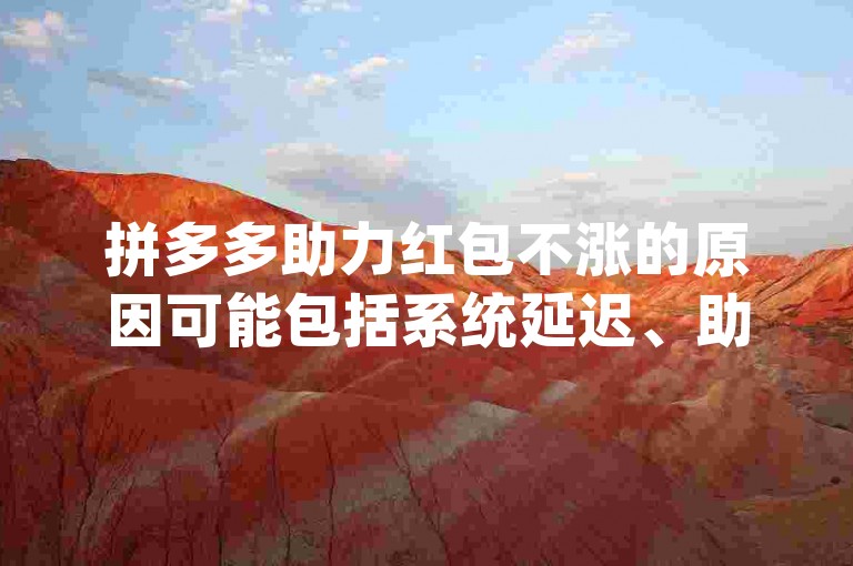 拼多多助力红包不涨的原因可能包括系统延迟、助力人数未达标或用户操作不当等。pdd帮助力平台