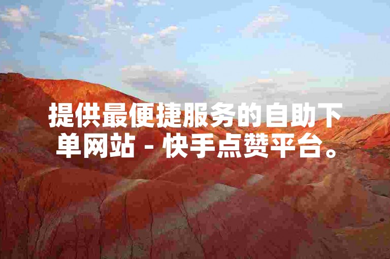 提供最便捷服务的自助下单网站 - 快手点赞平台。