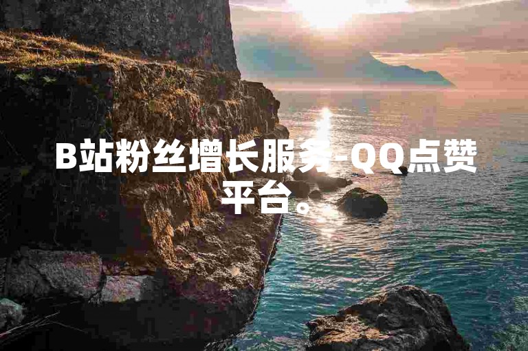 B站粉丝增长服务-QQ点赞平台。